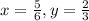 x= \frac{5}{6}, y= \frac{2}{3}