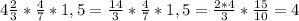 4 \frac{2}{3}* \frac{4}{7}*1,5= \frac{14}{3}* \frac{4}{7}*1,5= \frac{2*4}{3}* \frac{15}{10}=4