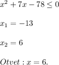 x^2+7x-78 \leq 0\\\\x_1=-13\\\\x_2=6\\\\Otvet:x=6.