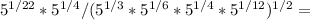 5 ^{1/22} *5 ^{1/4} /(5 ^{1/3} *5 ^{1/6} *5 ^{1/4}*5 ^{1/12} )^{1/2} =