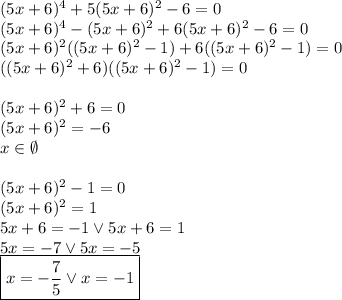 (5x+6)^4+5(5x+6)^2-6=0 \\&#10;(5x+6)^4-(5x+6)^2+6(5x+6)^2-6=0 \\&#10;(5x+6)^2((5x+6)^2-1)+6((5x+6)^2-1)=0\\&#10;((5x+6)^2+6)((5x+6)^2-1)=0\\\\&#10;(5x+6)^2+6=0\\&#10;(5x+6)^2=-6\\&#10;x\in\emptyset\\\\&#10;(5x+6)^2-1=0\\&#10;(5x+6)^2=1\\&#10;5x+6=-1 \vee 5x+6=1\\&#10;5x=-7 \vee 5x=-5\\&#10;\boxed{x=-\dfrac{7}{5} \vee x=-1}&#10;