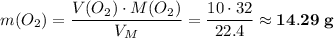 m(O_{2}) = \dfrac{V(O_{2}) \cdot M(O_{2})}{V_{M}} = \dfrac{10 \cdot 32}{22.4} \approx \bf{14.29\;g}