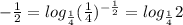 - \frac{1}{2} = log_{ \frac{1}{4} } ( \frac{1}{4} ) ^{- \frac{1}{2} } = log_{ \frac{1}{4} } 2