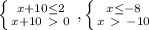 \left \{ {{x+10 \leq 2} \atop {x+10\ \textgreater \ 0}} \right. , \left \{ {{x \leq -8} \atop {x\ \textgreater \ -10}} \right. &#10;