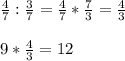 \\ \\ \frac{4}{7} : \frac{3}{7} = \frac{4}{7} * \frac{7}{3} = \frac{4}{3} \\ \\ 9* \frac{4}{3} =12 \\ \\