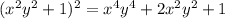 (x^{2}y^{2}+1)^{2} = x^{4} y^{4} +2 x^{2} y^{2} +1