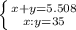 \left \{ {{x + y = 5.508} \atop {x : y =35}} \right.