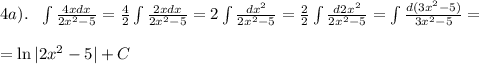 4a). \ \ \int \frac{4xdx}{2x^2-5}= \frac{4}{2}\int \frac{2xdx}{2x^2-5}=2\int \frac{dx^2}{2x^2-5}= \frac{2}{2}\int \frac{d2x^2}{2x^2-5} =\int \frac{d(3x^2-5)}{3x^2-5}=\\\\&#10;=\ln |2x^2-5|+C