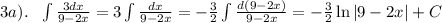 3a). \ \ \int \frac{3dx}{9-2x} =3\int \frac{dx}{9-2x} =- \frac{3}{2} \int \frac{d(9-2x)}{9-2x}=- \frac{3}{2}\ln|9-2x|+C