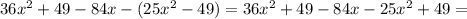 36x^2+49-84x-(25x^2-49)=36x^2+49-84x-25x^2+49=