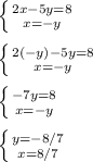 \left \{ {{2x-5y=8} \atop {x=-y}} \right. \\\\ \left \{ {{2(-y)-5y=8} \atop {x=-y}} \right. \\\\ \left \{ {{-7y=8} \atop {x=-y}} \right.\\\\ \left \{ {{y=-8/7} \atop {x=8/7}} \right.