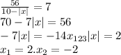 \frac{56}{10-|x|} =7 \\ 70-7|x|=56 \\ -7|x|=-14 x_{123} |x|=2 \\ x_{1} =2. x_{2}=-2