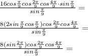 \frac{16cos \frac{ \pi }{9}cos \frac{2 \pi }{9} cos \frac{4 \pi }{9 }\cdot sin \frac{ \pi }{9} }{sin \frac{ \pi }{9} } = \\ \\ \frac{8(2sin \frac{ \pi }{9} cos \frac{ \pi }{9})cos \frac{2 \pi }{9} cos \frac{4 \pi }{9 } }{sin \frac{ \pi }{9} } = \\ \\ \frac{8(sin \frac{ 2\pi }{9})cos \frac{2 \pi }{9} cos \frac{4 \pi }{9 } }{sin \frac{ \pi }{9} } =