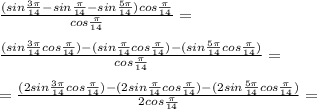 \frac{(sin \frac{3 \pi }{14} -sin \frac{ \pi }{14} -sin \frac{5 \pi }{14} )cos \frac{ \pi }{14} }{cos \frac{ \pi }{14} }= \\ \\ \frac{(sin \frac{3 \pi }{14}cos \frac{ \pi }{14}) -(sin \frac{ \pi }{14}cos \frac{ \pi }{14}) -(sin \frac{5 \pi }{14} cos \frac{ \pi }{14}) }{cos \frac{ \pi }{14} }= \\ \\ = \frac{(2sin \frac{3 \pi }{14}cos \frac{ \pi }{14}) -(2sin \frac{ \pi }{14}cos \frac{ \pi }{14}) -(2sin \frac{5 \pi }{14} cos \frac{ \pi }{14}) }{2cos \frac{ \pi }{14} }=