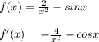 f(x)= \frac{2}{x^2}-sinx\\\\f'(x)=- \frac{4}{x^3}-cosx