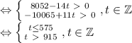 \Leftrightarrow \left \{ {{8052 - 14t \ \textgreater \ 0} \atop {-10065+11t \ \textgreater \ 0}} \right., t \in \mathbb{Z} \\&#10;\Leftrightarrow \left \{ {t \le 575} \atop {t \ \textgreater \ 915}} \right., t \in \mathbb{Z}