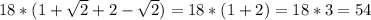 18*(1 + \sqrt{2} +2 - \sqrt{2} ) = 18*(1 + 2) = 18*3 = 54