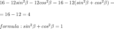 16-12sin^2 \beta -12cos^2 \beta =16-12(sin^2 \beta +cos^2 \beta )=\\\\=16-12=4\\\\formula :sin^2 \beta +cos^2 \beta=1