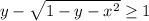 y - \sqrt{1-y-x^2} \geq 1