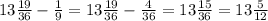 13 \frac{19}{36} - \frac{1}{9} = 13 \frac{19}{36} - \frac{4}{36} =13 \frac{15}{36} =13 \frac{5}{12}