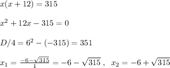 x(x+12)=315\\\\x^2+12x-315=0\\\\D/4=6^2-(-315)=351\\\\x_1=\frac{-6-\sqrt{315}}{1}=-6-\sqrt{315}\; ,\; \; x_2=-6+\sqrt{315}