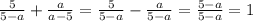 \frac{5}{5-a}+ \frac{a}{a-5} = \frac{5}{5-a}- \frac{a}{5-a}= \frac{5-a}{5-a}=1