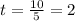 t = \frac{10}{5} = 2