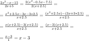 \frac{2x^2-x-15}{2x+5} = \frac{2( x^{2} - 0.5x-7.5) }{2 (x+2.5)} = \\ \\ &#10;= \frac{x^2 +2.5x-3x-3*2.5}{x+2.5} = \frac{ (x^{2} +2.5x)-(3x+3*2.5)}{x+2.5} = \\ \\ &#10;= \frac{x(x+2.5)-3(x+2.5)}{x+2.5} = \frac{(x-3)(x+2.5)}{x+2.5} = \\ \\ &#10;= \frac{x-3}{1} =x-3