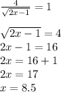 \frac{4}{ \sqrt{2x-1} }=1 \\ \\ &#10; \sqrt{2x-1}=4 \\ &#10;2x-1=16 \\ &#10;2x=16+1 \\ &#10;2x=17 \\ &#10;x=8.5