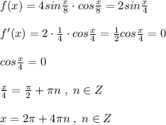 f(x)=4sin\frac{x}{8}\cdot cos\frac{x}{8}=2sin\frac{x}{4}\\\\f'(x)=2\cdot \frac{1}{4}\cdot cos\frac{x}{4}=\frac{1}{2}cos\frac{x}{4}=0\\\\cos\frac{x}{4}=0\\\\\frac{x}{4}=\frac{\pi}{2}+\pi n\; ,\; n\in Z\\\\x=2\pi +4\pi n\; ,\; n\in Z