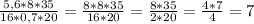 \frac{5,6 * 8 * 35}{16 * 0,7 * 20} = \frac{8 * 8 * 35}{16 * 20} = \frac{8 * 35}{2 * 20} = \frac{4 * 7}{4} = 7