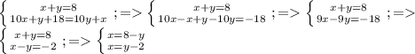 \left \{ {{x+y=8} \atop {10x+y+18=10y+x}} \right.;=\left \{ {{x+y=8} \atop {10x-x+y-10y=-18}} \right.;=\left \{ {{x+y=8} \atop {9x-9y=-18}} \right.;=\\\left \{ {{x+y=8} \atop {x-y=-2}} \right.;=\left \{ {{x=8-y} \atop {x=y-2}} \right.