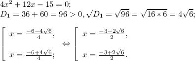 4x^{2} +12x-15=0;\\D{_1}= 36+60 =960 , \sqrt{D{_1}} =\sqrt{96} =\sqrt{16*6} =4\sqrt{6} ;\\\\\left [ \begin{array}{lcl} {{x=\frac{-6-4\sqrt{6} }{4} ,} \\ \\{x=\frac{-6+4\sqrt{6} }{4}; }} \end{array} \right.\Leftrightarrow\left [ \begin{array}{lcl} {{x=\frac{-3-2\sqrt{6} }{2} ,} \\ \\{x=\frac{-3+2\sqrt{6} }{2} }.} \end{array} \right.