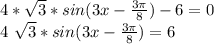 4*\sqrt{3}*sin(3x- \frac{3 \pi }{8} ) -6=0&#10;&#10;4 \sqrt{3} *sin(3x- \frac{3 \pi }{8} )=6