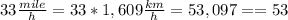 33\frac{mile}{h}=33*1,609\frac{km}{h}=53,097==53