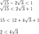 \sqrt{15} -2 \sqrt{3}\ \textless \ 1 \\ \sqrt{15} \ \textless \ 2 \sqrt{3}+1 \\ \\ 15 \ \textless \ 12+4 \sqrt{3} +1 \\ \\ 2\ \textless \ 4 \sqrt{3}