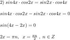 2)\; sin4x\cdot cos2x=sin2x\cdot cos4x\\\\sin4x\cdot cos2x-sin2x\cdot cos4x=0\\\\sin(4x-2x)=0\\\\2x=\pi n,\; \; x=\frac{\pi n}{2}\; ,\; n\in Z