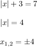 |x|+3=7 \\ \\ |x|=4 \\ \\ x_{1,2}= \pm 4