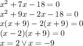 x^{2} + 7x - 18 = 0 \\&#10;x^2+9x-2x-18=0\\&#10;x(x+9)-2(x+9)=0\\&#10;(x-2)(x+9)=0\\&#10;x=2 \vee x=-9