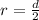 r = \frac{d}{2}