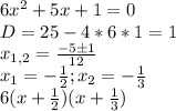 6x^2+5x+1=0 \\ D=25-4*6*1=1 \\ x_{1,2} = \frac{-5б1}{12} \\ x_1 = -\frac{1}{2} ; x_2 = -\frac{1}{3} \\ 6(x+\frac{1}{2})(x+\frac{1}{3})