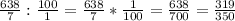 \frac{638}{7} : \frac{100}{1} = \frac{638}{7} * \frac{1}{100}= \frac{638}{700}= \frac{319}{350}