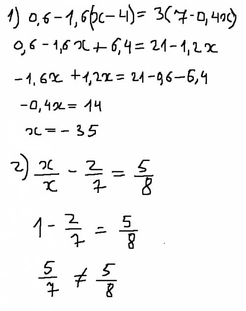 Найти корень: 1)0,6-1,6(х-4)=3*(7-0,4х) 2)х\х-2\7=5\8