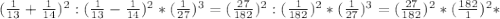 (\frac{1}{13}+\frac{1}{14})^{2}:(\frac{1}{13}-\frac{1}{14})^{2}*(\frac{1}{27})^{3}=(\frac{27}{182})^{2}:(\frac{1}{182})^{2}*(\frac{1}{27})^{3}=(\frac{27}{182})^{2}*(\frac{182}{1})^{2}*