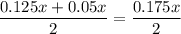 \dfrac{0.125x+0.05x}{2}=\dfrac{0.175x}{2}