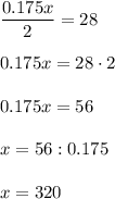 \dfrac{0.175x}{2}=28\\ \\ 0.175x=28\cdot 2\\ \\ 0.175x=56\\ \\ x=56:0.175\\ \\ x=320