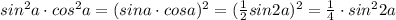 sin^2a\cdot cos^2a=(sina\cdot cosa)^2=(\frac{1}{2}sin2a)^2=\frac{1}{4}\cdot sin^22a