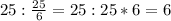 25: \frac{25}{6}=25:25*6=6