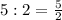 5:2= \frac{5}{2}