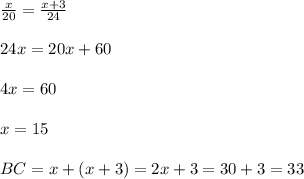 \frac{x}{20} = \frac{x+3}{24} \\\\24x=20x+60\\\\4x=60\\\\x=15\\\\BC=x+(x+3)=2x+3=30+3=33